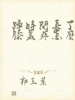 蹲时间长了起来膝盖疼怎么治封面