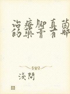 治疗脚真菌感染的药膏有哪些