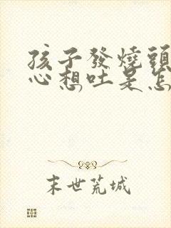 孩子发烧头晕恶心想吐是怎么回事儿封面