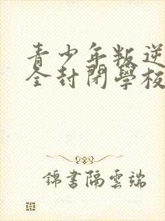 青少年叛逆正规全封闭学校学费多少钱封面