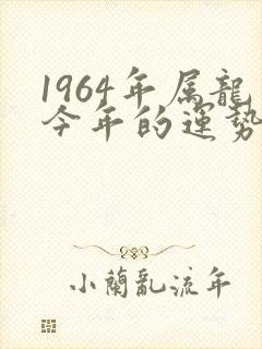1964年属龙今年的运势.
