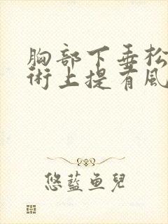 胸部下垂松弛手术上提有风险吗