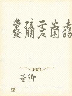 带孩子出去游玩发朋友圈的精美句子