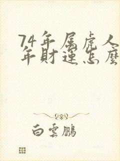74年属虎人今年财运怎么样封面