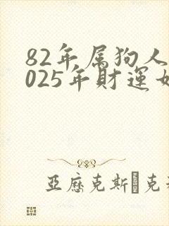 82年属狗人2025年财运如何