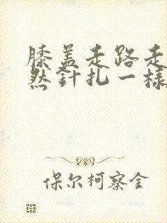 膝盖走路走着突然针扎一样疼