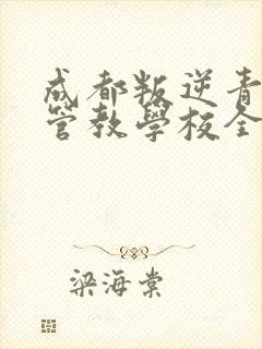 成都叛逆青少年管教学校全封闭式学校