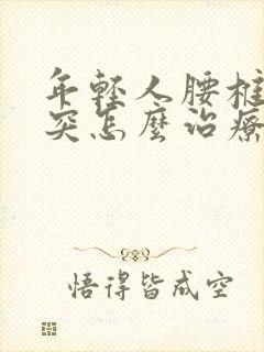 年轻人腰椎间盘突怎么治疗