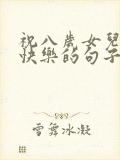 祝八岁女儿生日快乐的句子暖心