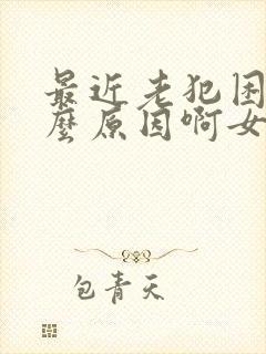 最近老犯困是什么原因啊女性