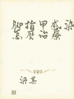 脚指甲感染真菌怎么治疗