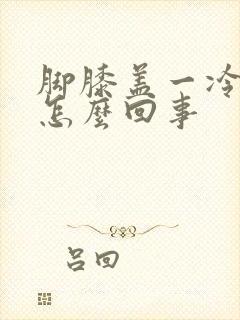 脚膝盖一冷就疼怎么回事