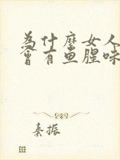 为什么女人阴道会有鱼腥味