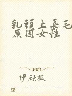 乳头上长毛什么原因女性