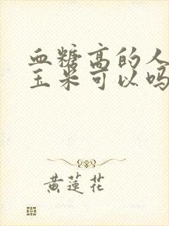 血糖高的人吃黏玉米可以吗