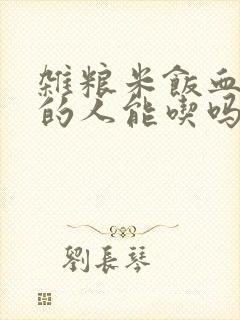 杂粮米饭血糖高的人能吃吗