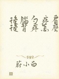 后脑勺疼肩膀疼后背疼怎么回事女性