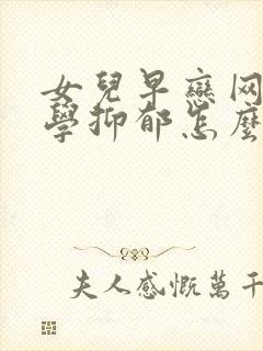 女儿早恋网瘾厌学抑郁怎么办