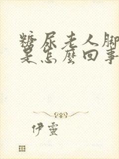 糖尿老人脚浮肿是怎么回事