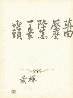 吃了降压药反而头晕怎么回事