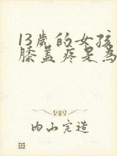 13岁的女孩子膝盖疼是为什么