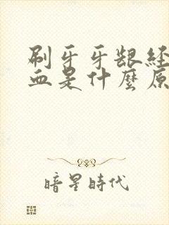 刷牙牙龈经常出血是什么原因