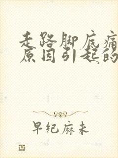 走路脚底痛什么原因引起的