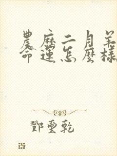 农历二月羊女的命运怎么样