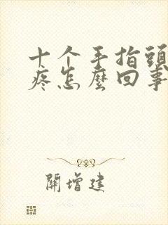 十个手指头关节疼怎么回事