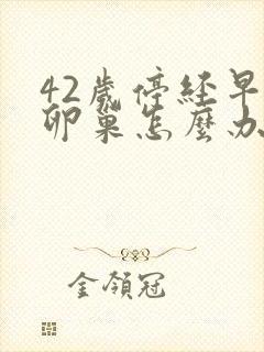 42岁停经早衰卵巢怎么办