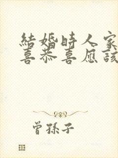 结婚时人家说恭喜恭喜应该怎么回复