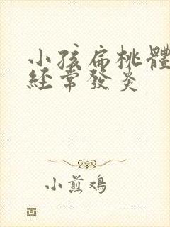 小孩扁桃体肥大经常发炎