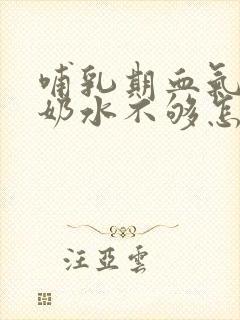 哺乳期血气不足奶水不够怎么办