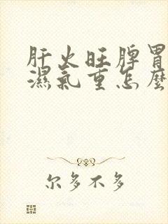 肝火旺脾胃虚寒湿气重怎么办