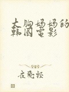 大胸妈妈的朋友韩国电影