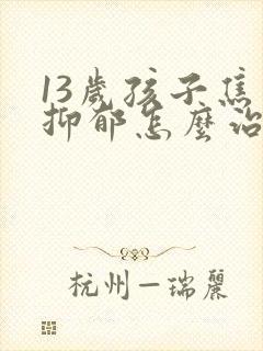 13岁孩子焦虑抑郁怎么治疗