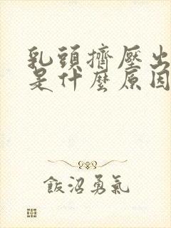 乳头挤压出黄水是什么原因