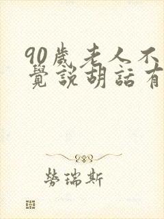 90岁老人不睡觉说胡话有何预兆