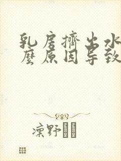 乳房挤出水是什么原因导致的封面