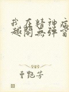 我在精神病院笔趣阁无弹窗
