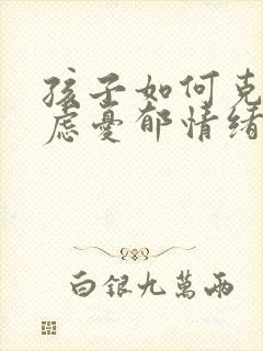 孩子如何克服焦虑忧郁情绪