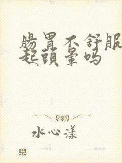 肠胃不舒服会引起头晕吗