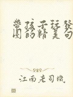 带孩子玩发朋友圈的精美句子