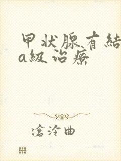 甲状腺有结节4a级治疗