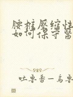 腰椎压缩性骨折如何保守医治