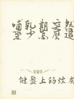 哺乳期突然奶水变少怎么追奶