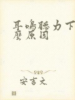 耳鸣听力下降什么原因