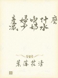 产妇吃什么可以减少奶水封面