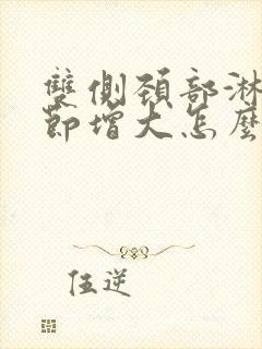 双侧颈部淋巴结节增大怎么治疗