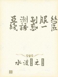 亚洲制服丝袜在线诱惑一区